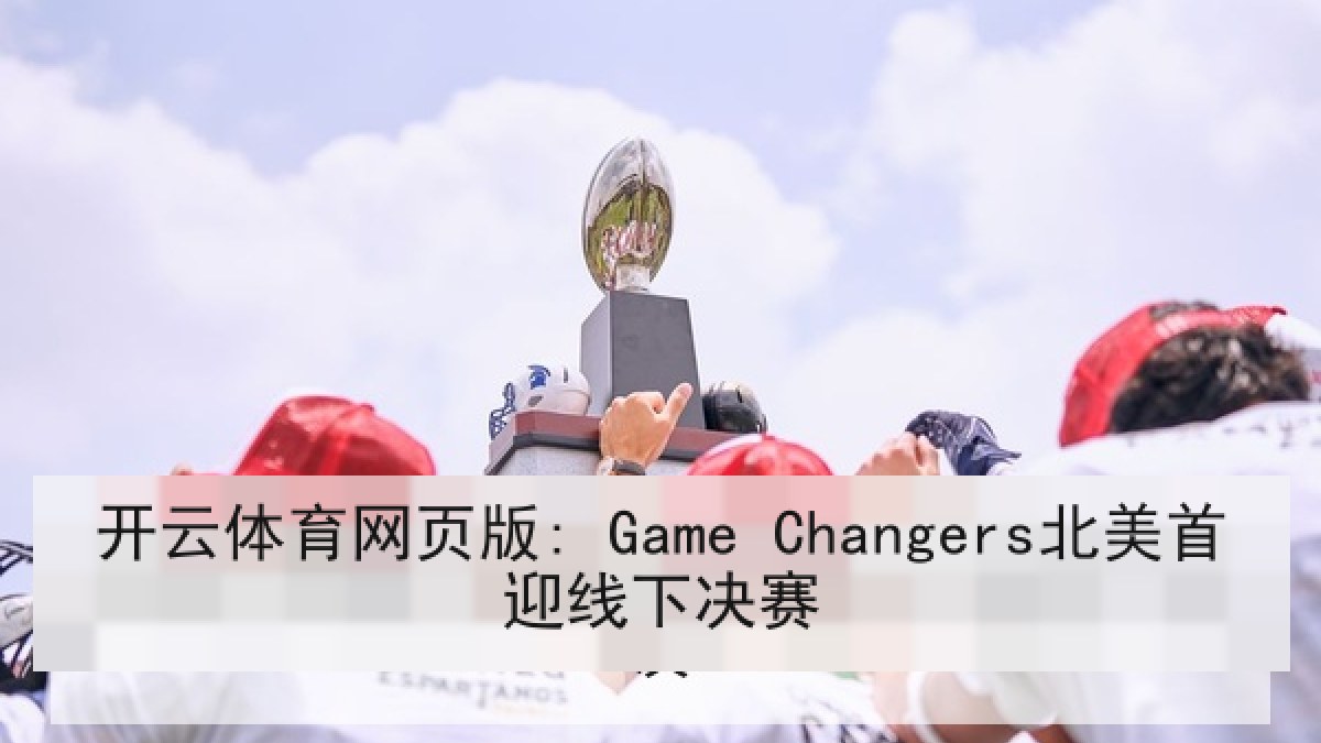 开云体育网页版: Game Changers北美首迎线下决赛 开云体育网页版: Game Changers北美首迎线下决赛