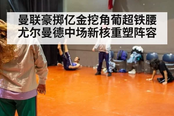 曼联豪掷亿金挖角葡超铁腰尤尔曼德中场新核重塑阵容